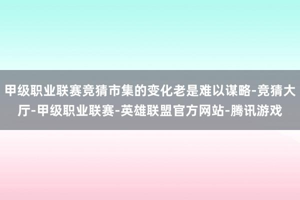 甲级职业联赛竞猜市集的变化老是难以谋略-竞猜大厅-甲级职业联赛-英雄联盟官方网站-腾讯游戏