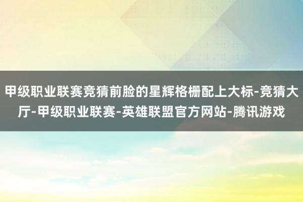 甲级职业联赛竞猜前脸的星辉格栅配上大标-竞猜大厅-甲级职业联赛-英雄联盟官方网站-腾讯游戏