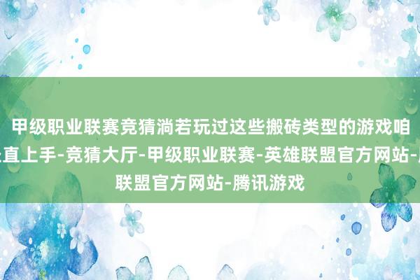 甲级职业联赛竞猜淌若玩过这些搬砖类型的游戏咱们可以径直上手-竞猜大厅-甲级职业联赛-英雄联盟官方网站-腾讯游戏