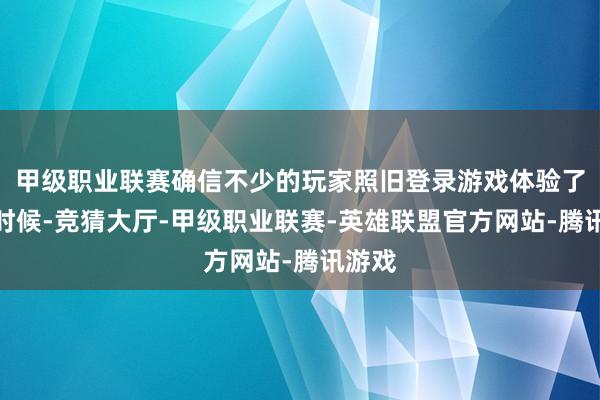 甲级职业联赛确信不少的玩家照旧登录游戏体验了一段时候-竞猜大厅-甲级职业联赛-英雄联盟官方网站-腾讯游戏