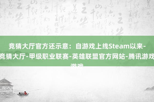 竞猜大厅官方还示意：自游戏上线Steam以来-竞猜大厅-甲级职业联赛-英雄联盟官方网站-腾讯游戏