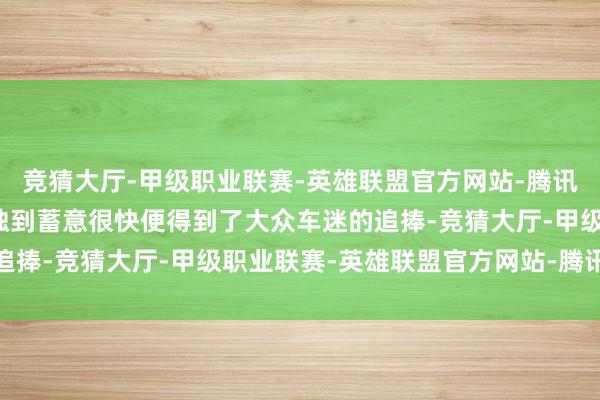 竞猜大厅-甲级职业联赛-英雄联盟官方网站-腾讯游戏凭借其极致性能和独到蓄意很快便得到了大众车迷的追捧-竞猜大厅-甲级职业联赛-英雄联盟官方网站-腾讯游戏