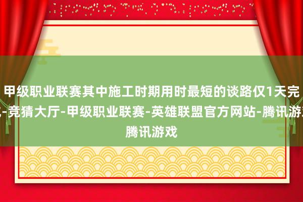 甲级职业联赛其中施工时期用时最短的谈路仅1天完成-竞猜大厅-甲级职业联赛-英雄联盟官方网站-腾讯游戏