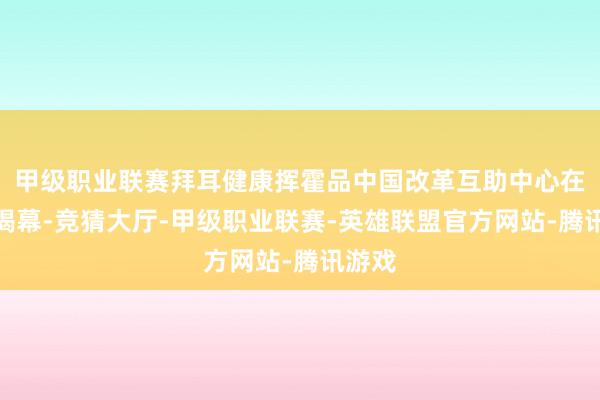 甲级职业联赛拜耳健康挥霍品中国改革互助中心在上海揭幕-竞猜大厅-甲级职业联赛-英雄联盟官方网站-腾讯游戏