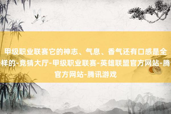 甲级职业联赛它的神志、气息、香气还有口感是全齐不一样的-竞猜大厅-甲级职业联赛-英雄联盟官方网站-腾讯游戏