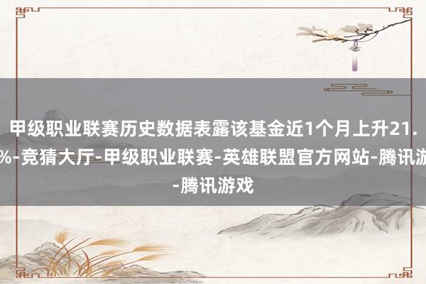 甲级职业联赛历史数据表露该基金近1个月上升21.28%-竞猜大厅-甲级职业联赛-英雄联盟官方网站-腾讯游戏