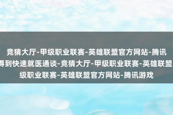 竞猜大厅-甲级职业联赛-英雄联盟官方网站-腾讯游戏经核实后即可得到快速就医通谈-竞猜大厅-甲级职业联赛-英雄联盟官方网站-腾讯游戏