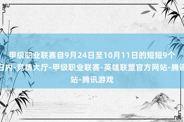 甲级职业联赛自9月24日至10月11日的短短9个来回日内-竞猜大厅-甲级职业联赛-英雄联盟官方网站-腾讯游戏