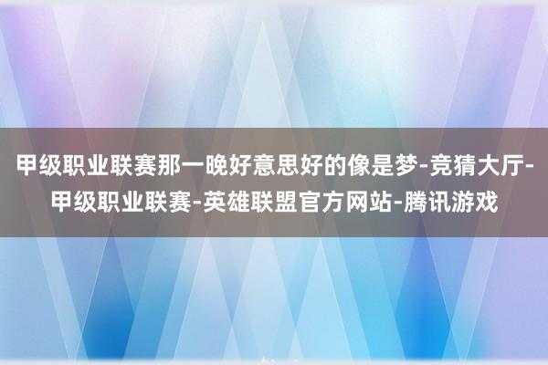 甲级职业联赛那一晚好意思好的像是梦-竞猜大厅-甲级职业联赛-英雄联盟官方网站-腾讯游戏