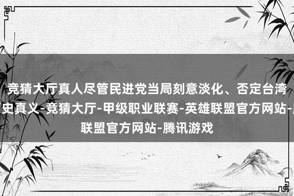 竞猜大厅真人尽管民进党当局刻意淡化、否定台湾光复的历史真义-竞猜大厅-甲级职业联赛-英雄联盟官方网站-腾讯游戏