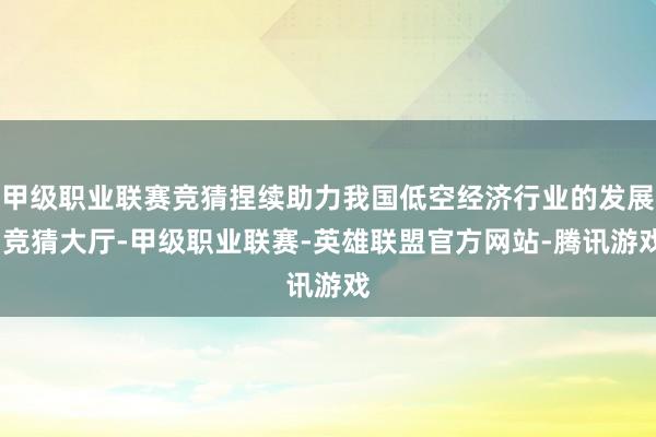 甲级职业联赛竞猜捏续助力我国低空经济行业的发展-竞猜大厅-甲级职业联赛-英雄联盟官方网站-腾讯游戏