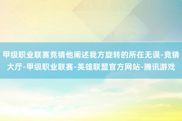 甲级职业联赛竞猜他阐述我方旋转的所在无误-竞猜大厅-甲级职业联赛-英雄联盟官方网站-腾讯游戏