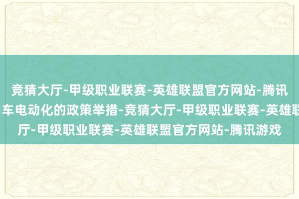 竞猜大厅-甲级职业联赛-英雄联盟官方网站-腾讯游戏盘考加速推动商用车电动化的政策举措-竞猜大厅-甲级职业联赛-英雄联盟官方网站-腾讯游戏