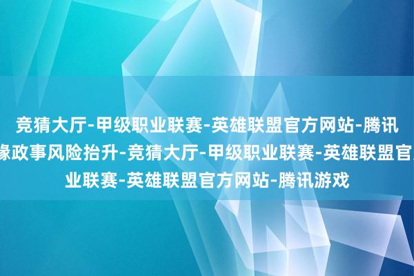 竞猜大厅-甲级职业联赛-英雄联盟官方网站-腾讯游戏现时外部地缘政事风险抬升-竞猜大厅-甲级职业联赛-英雄联盟官方网站-腾讯游戏