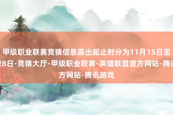 甲级职业联赛竞猜信息露出起止时分为11月15日至11月28日-竞猜大厅-甲级职业联赛-英雄联盟官方网站-腾讯游戏