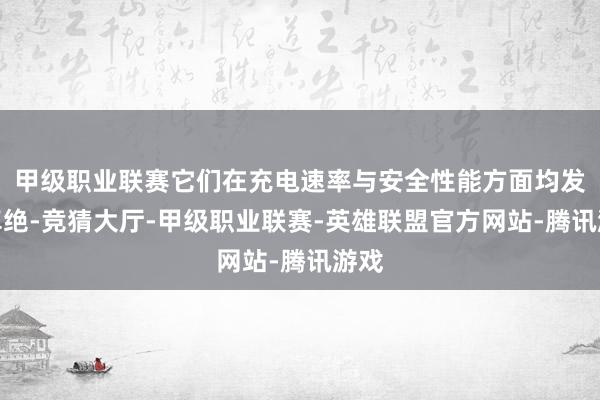 甲级职业联赛它们在充电速率与安全性能方面均发达卓绝-竞猜大厅-甲级职业联赛-英雄联盟官方网站-腾讯游戏