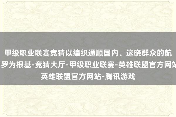 甲级职业联赛竞猜以编织通顺国内、邃晓群众的航空客货运网罗为根基-竞猜大厅-甲级职业联赛-英雄联盟官方网站-腾讯游戏