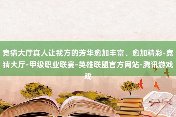 竞猜大厅真人让我方的芳华愈加丰富、愈加精彩-竞猜大厅-甲级职业联赛-英雄联盟官方网站-腾讯游戏