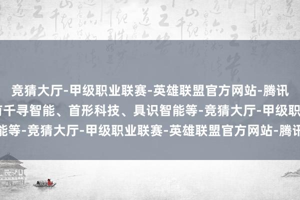 竞猜大厅-甲级职业联赛-英雄联盟官方网站-腾讯游戏2024 年耕种的有千寻智能、首形科技、具识智能等-竞猜大厅-甲级职业联赛-英雄联盟官方网站-腾讯游戏