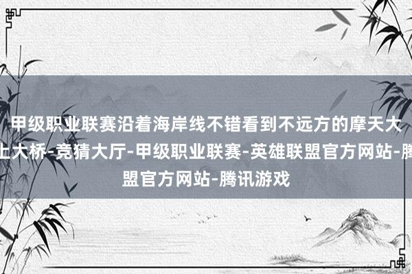 甲级职业联赛沿着海岸线不错看到不远方的摩天大楼和海上大桥-竞猜大厅-甲级职业联赛-英雄联盟官方网站-腾讯游戏