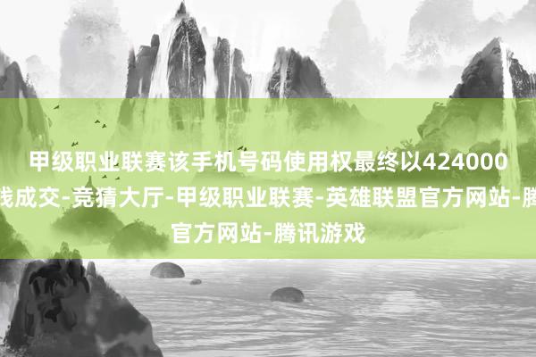 甲级职业联赛该手机号码使用权最终以424000元的价钱成交-竞猜大厅-甲级职业联赛-英雄联盟官方网站-腾讯游戏