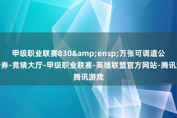 甲级职业联赛830&ensp;万张可调遣公司债券-竞猜大厅-甲级职业联赛-英雄联盟官方网站-腾讯游戏