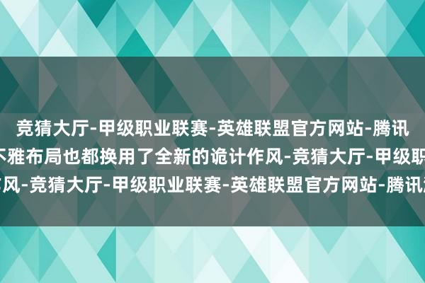 竞猜大厅-甲级职业联赛-英雄联盟官方网站-腾讯游戏就连沿用多年的外不雅布局也都换用了全新的诡计作风-竞猜大厅-甲级职业联赛-英雄联盟官方网站-腾讯游戏