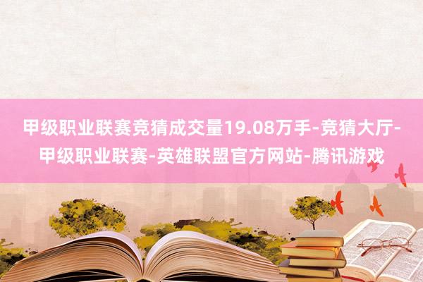 甲级职业联赛竞猜成交量19.08万手-竞猜大厅-甲级职业联赛-英雄联盟官方网站-腾讯游戏