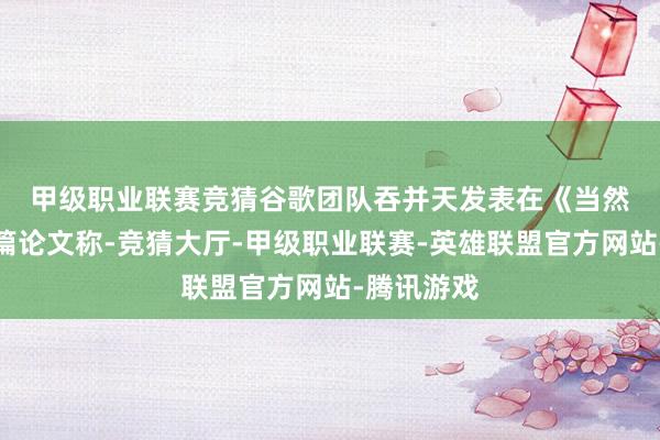 甲级职业联赛竞猜　　谷歌团队吞并天发表在《当然》上的一篇论文称-竞猜大厅-甲级职业联赛-英雄联盟官方网站-腾讯游戏