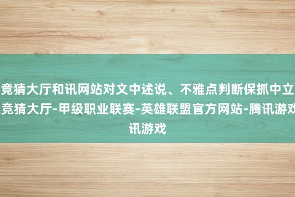 竞猜大厅和讯网站对文中述说、不雅点判断保抓中立-竞猜大厅-甲级职业联赛-英雄联盟官方网站-腾讯游戏