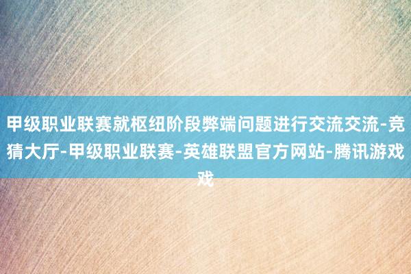 甲级职业联赛就枢纽阶段弊端问题进行交流交流-竞猜大厅-甲级职业联赛-英雄联盟官方网站-腾讯游戏