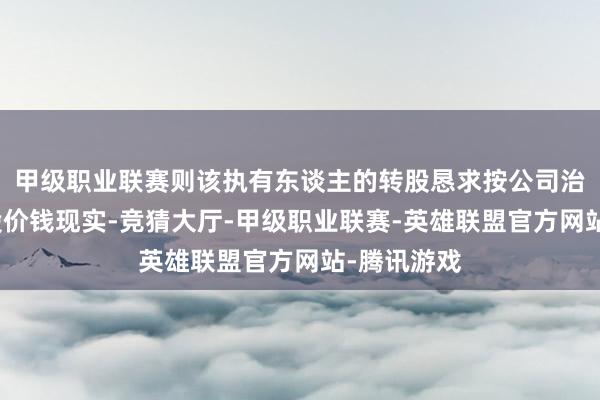 甲级职业联赛则该执有东谈主的转股恳求按公司治疗后的转股价钱现实-竞猜大厅-甲级职业联赛-英雄联盟官方网站-腾讯游戏