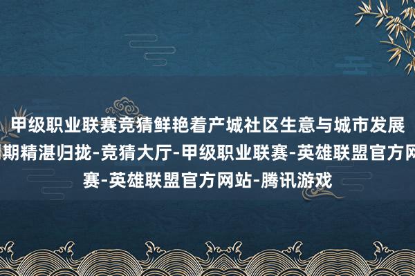 甲级职业联赛竞猜鲜艳着产城社区生意与城市发展和产业生命周期精湛归拢-竞猜大厅-甲级职业联赛-英雄联盟官方网站-腾讯游戏