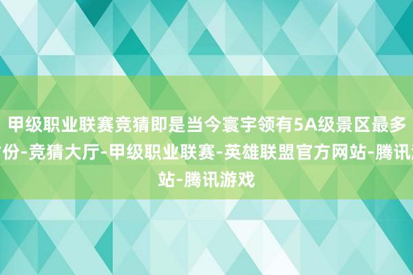 甲级职业联赛竞猜即是当今寰宇领有5A级景区最多的省份-竞猜大厅-甲级职业联赛-英雄联盟官方网站-腾讯游戏