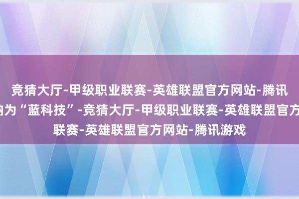 竞猜大厅-甲级职业联赛-英雄联盟官方网站-腾讯游戏并将其归纳为“蓝科技”-竞猜大厅-甲级职业联赛-英雄联盟官方网站-腾讯游戏