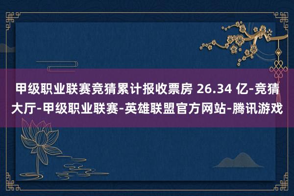 甲级职业联赛竞猜累计报收票房 26.34 亿-竞猜大厅-甲级职业联赛-英雄联盟官方网站-腾讯游戏