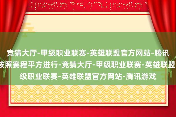 竞猜大厅-甲级职业联赛-英雄联盟官方网站-腾讯游戏下周的比赛将按照赛程平方进行-竞猜大厅-甲级职业联赛-英雄联盟官方网站-腾讯游戏