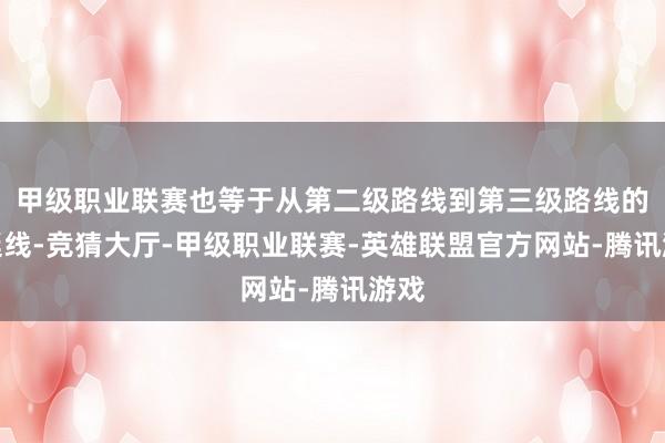 甲级职业联赛也等于从第二级路线到第三级路线的蔓延线-竞猜大厅-甲级职业联赛-英雄联盟官方网站-腾讯游戏