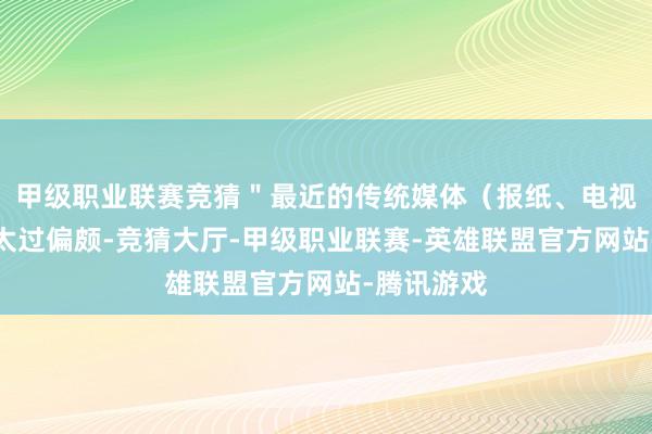 甲级职业联赛竞猜＂最近的传统媒体（报纸、电视等媒体）太过偏颇-竞猜大厅-甲级职业联赛-英雄联盟官方网站-腾讯游戏