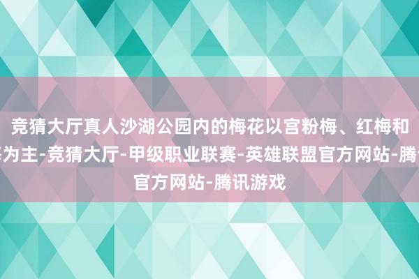 竞猜大厅真人沙湖公园内的梅花以宫粉梅、红梅和绿萼梅为主-竞猜大厅-甲级职业联赛-英雄联盟官方网站-腾讯游戏