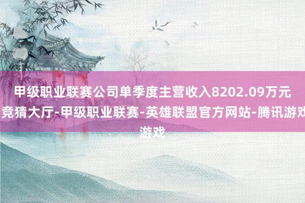 甲级职业联赛公司单季度主营收入8202.09万元-竞猜大厅-甲级职业联赛-英雄联盟官方网站-腾讯游戏