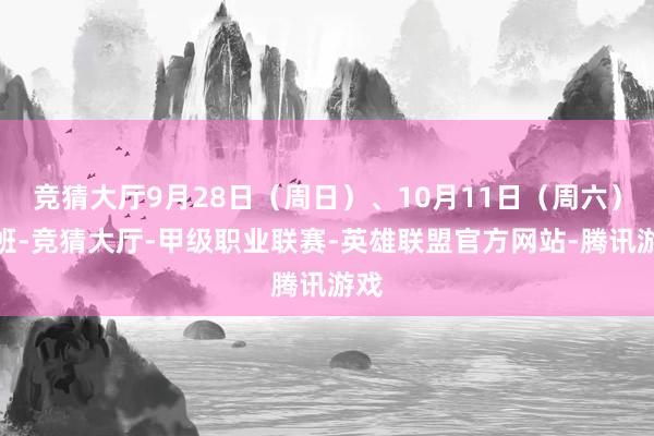 竞猜大厅9月28日（周日）、10月11日（周六）上班-竞猜大厅-甲级职业联赛-英雄联盟官方网站-腾讯游戏