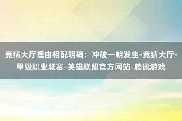 竞猜大厅理由相配明确：冲破一朝发生-竞猜大厅-甲级职业联赛-英雄联盟官方网站-腾讯游戏